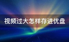 视频过大怎样存进优盘 