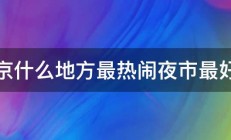 南京什么地方最热闹夜市最好看 