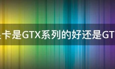 显卡是GTX系列的好还是GT的 