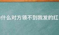 为什么对方领不到我发的红包 