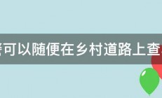 交警可以随便在乡村道路上查车吗 