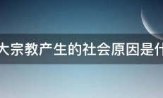 三大宗教产生的社会原因是什么 