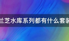 兰芝水库系列都有什么套装 