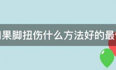 如果脚扭伤什么方法好的最快 