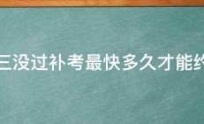 科三没过补考最快多久才能约上 