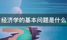 经济学的基本问题是什么 