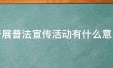 开展普法宣传活动有什么意义 