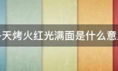 冬天烤火红光满面是什么意思 