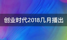 创业时代2018几月播出 