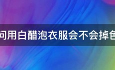 请问用白醋泡衣服会不会掉色呢 