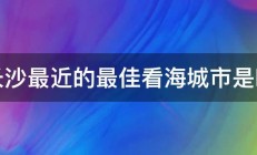 离长沙最近的最佳看海城市是哪里 