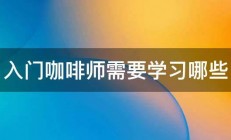 入门咖啡师需要学习哪些 