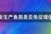 批发生产鱼苗是否免征增值税 