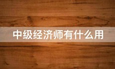 中级经济师有什么用 