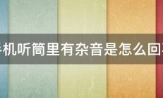 手机听筒里有杂音是怎么回事 