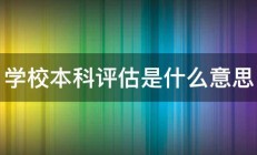 学校本科评估是什么意思 