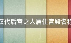 汉代后宫之人居住宫殿名称 