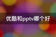 优酷和pptv哪个好 