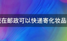 现在邮政可以快递寄化妆品吗 