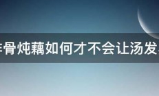 排骨炖藕如何才不会让汤发黑 