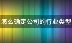 怎么确定公司的行业类型 