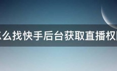 怎么找快手后台获取直播权限 