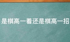 是棋高一着还是棋高一招 