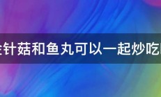 金针菇和鱼丸可以一起炒吃吗 