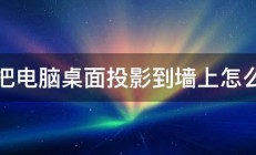 想把电脑桌面投影到墙上怎么弄 