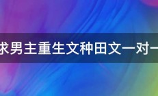 求男主重生文种田文一对一 