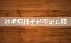 冰糖炖柿子是不是止咳 