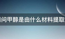 请问甲醇是由什么材料提取的 