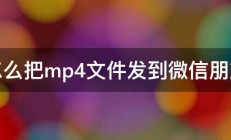 怎么把mp4文件发到微信朋友 