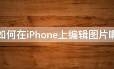 如何在iPhone上编辑图片啊 