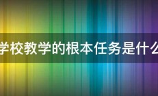 学校教学的根本任务是什么 