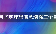 如何坚定理想信念增强三个自信 