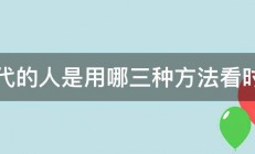 古代的人是用哪三种方法看时间 