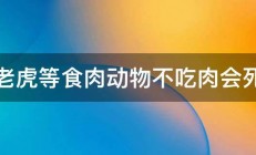 狼老虎等食肉动物不吃肉会死吗 