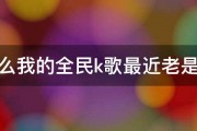 为什么我的全民k歌最近老是闪退 