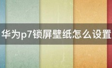 华为p7锁屏壁纸怎么设置 