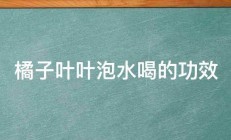 橘子叶叶泡水喝的功效 