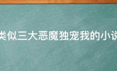 类似三大恶魔独宠我的小说 