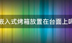 嵌入式烤箱放置在台面上吗 