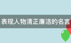 表现人物清正廉洁的名言 