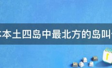 日本本土四岛中最北方的岛叫什么 