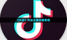 抖音作品合集怎么创建-抖音作品合集创建教程