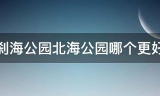 什刹海公园北海公园哪个更好玩 