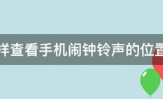 怎样查看手机闹钟铃声的位置啊 