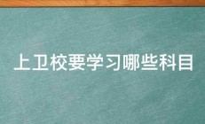 上卫校要学习哪些科目 