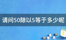 请问50除以5等于多少呢 